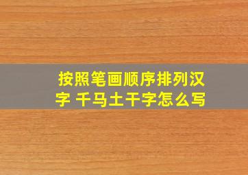 按照笔画顺序排列汉字 千马土干字怎么写